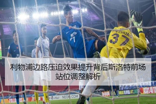 利物浦边路压迫效果提升背后斯洛特前场站位调整解析