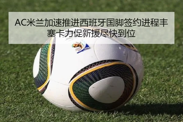AC米兰加速推进西班牙国脚签约进程丰塞卡力促新援尽快到位